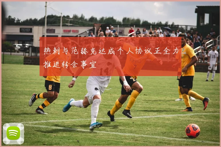 热刺与范赫克达成个人协议正全力推进转会事宜