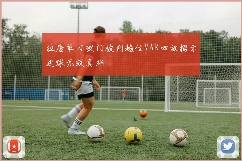 拉唐单刀破门被判越位VAR回放揭示进球无效真相
