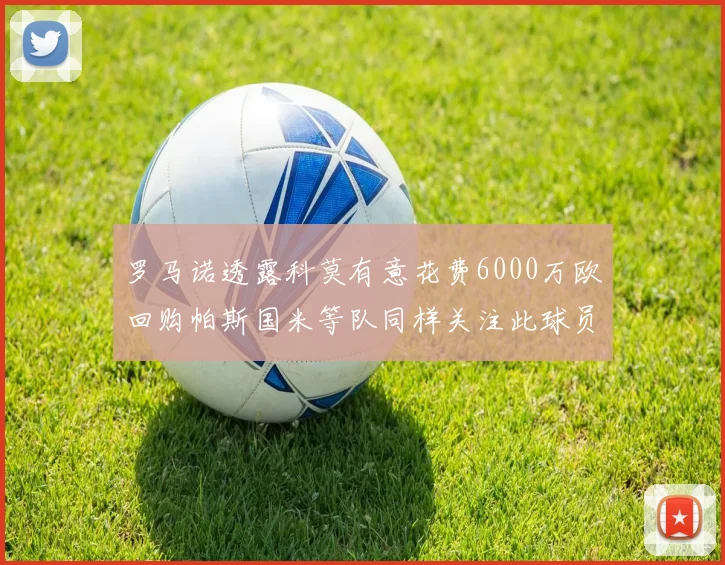 罗马诺透露科莫有意花费6000万欧回购帕斯国米等队同样关注此球员