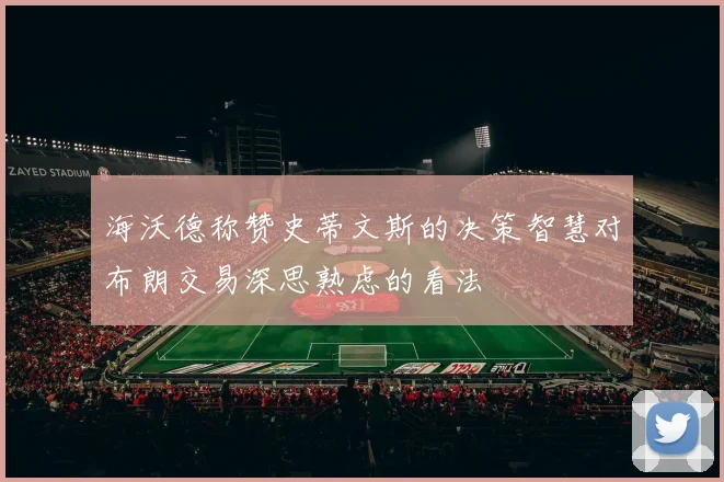 海沃德称赞史蒂文斯的决策智慧对布朗交易深思熟虑的看法
