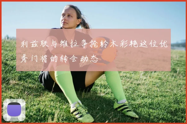 利兹联与维拉争抢铃木彩艳这位优秀门将的转会动态